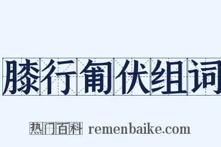 膝行匍伏组词是什么意思的图片